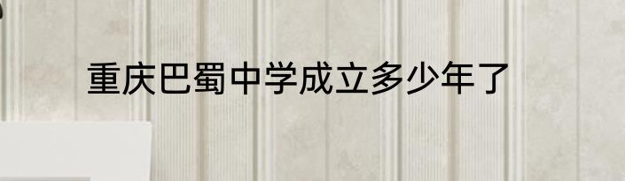 重庆巴蜀中学成立多少年了