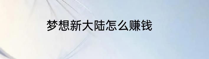 梦想新大陆怎么赚钱