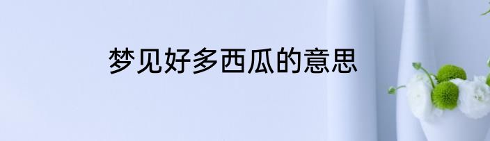 梦见好多西瓜的意思