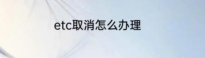 etc取消怎么办理