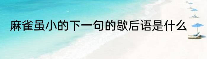 麻雀虽小的下一句的歇后语是什么