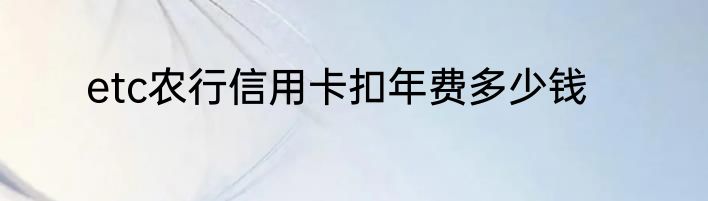 etc农行信用卡扣年费多少钱