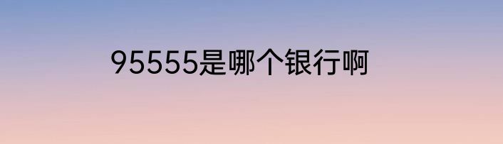 95555是哪个银行啊