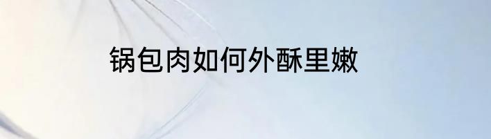 锅包肉如何外酥里嫩
