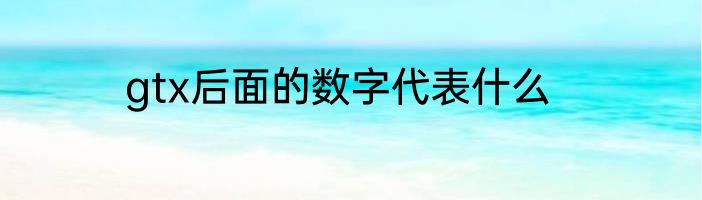 gtx后面的数字代表什么