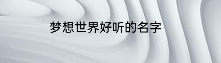梦想世界好听的名字