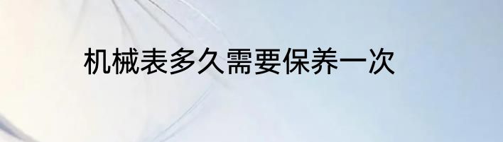 机械表多久需要保养一次