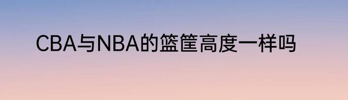 CBA与NBA的篮筐高度一样吗