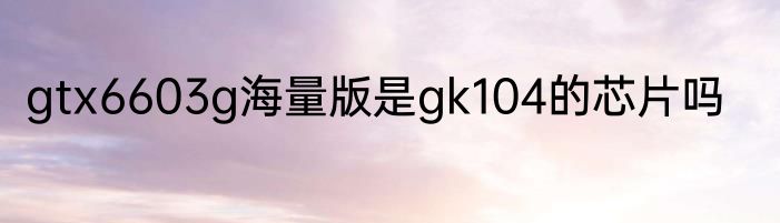 gtx6603g海量版是gk104的芯片吗