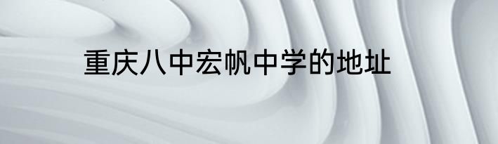 重庆八中宏帆中学的地址