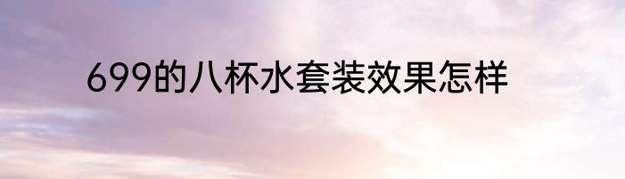 699的八杯水套装效果怎样