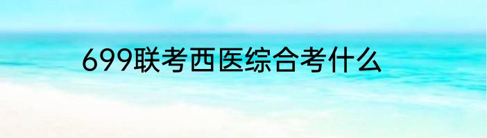 699联考西医综合考什么