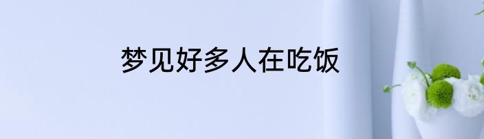 梦见好多人在吃饭