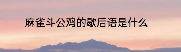 麻雀斗公鸡的歇后语是什么