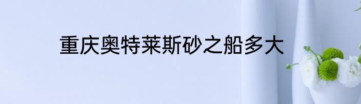 重庆奥特莱斯砂之船多大