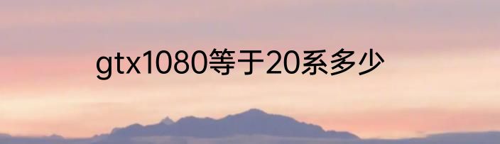 gtx1080等于20系多少