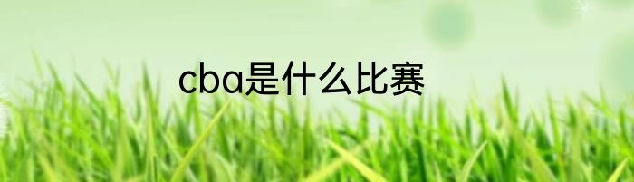 cba是什么比赛