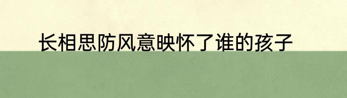 长相思防风意映怀了谁的孩子