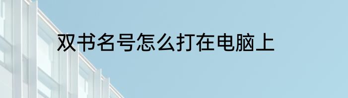 双书名号怎么打在电脑上