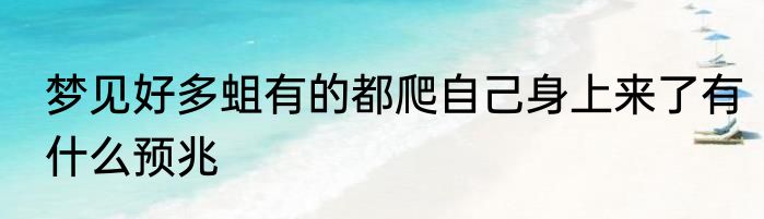 梦见好多蛆有的都爬自己身上来了有什么预兆