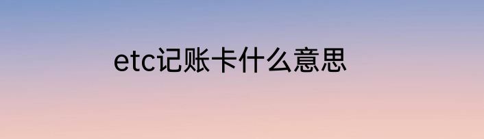etc记账卡什么意思
