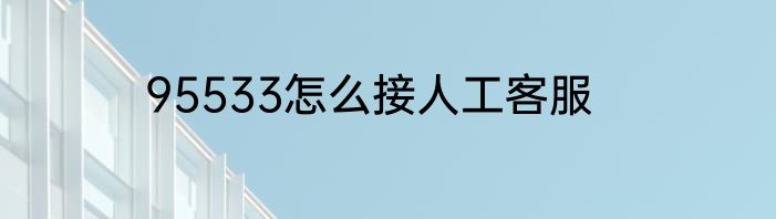95533怎么接人工客服