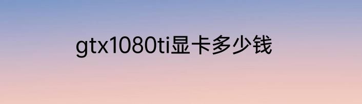 gtx1080ti显卡多少钱