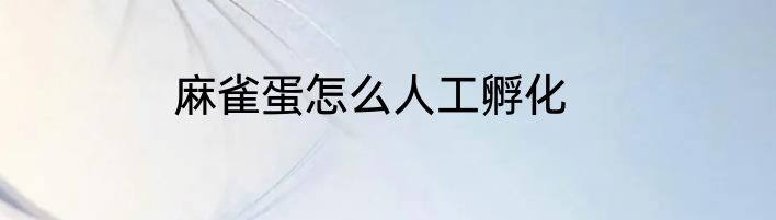 麻雀蛋怎么人工孵化