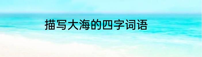 描写大海的四字词语