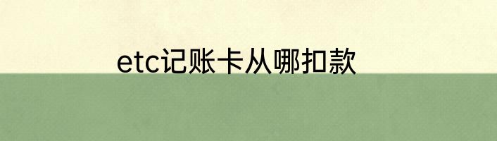 etc记账卡从哪扣款