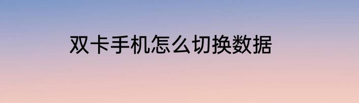 双卡手机怎么切换数据