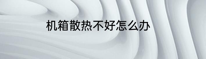 机箱散热不好怎么办