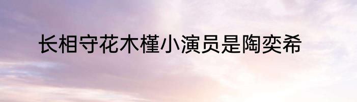 长相守花木槿小演员是陶奕希