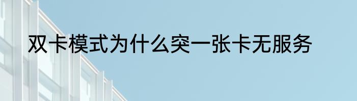 双卡模式为什么突一张卡无服务