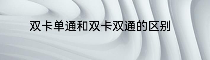 双卡单通和双卡双通的区别
