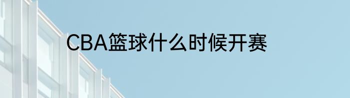 CBA篮球什么时候开赛