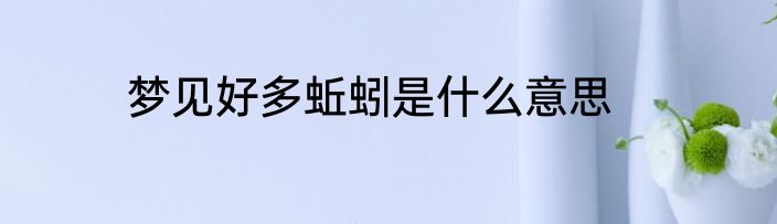梦见好多蚯蚓是什么意思