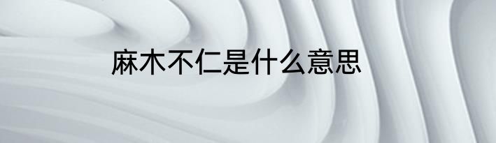 麻木不仁是什么意思