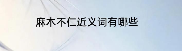 麻木不仁近义词有哪些