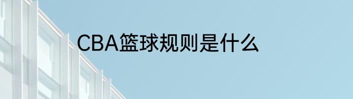 CBA篮球规则是什么