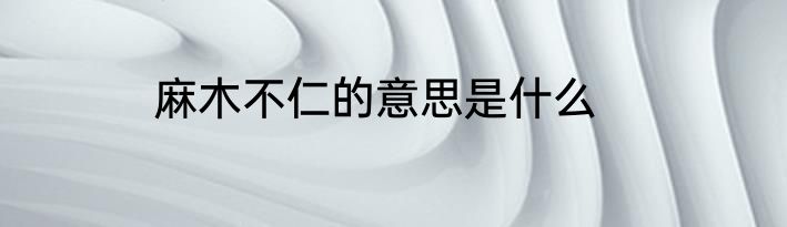 麻木不仁的意思是什么