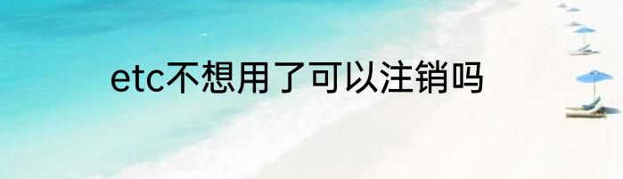 etc不想用了可以注销吗