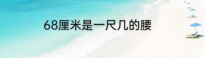 68厘米是一尺几的腰