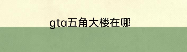 gta五角大楼在哪