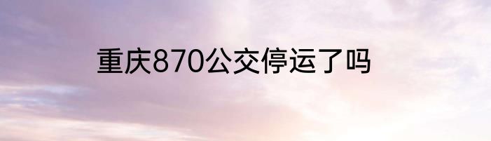 重庆870公交停运了吗