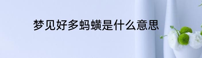 梦见好多蚂蟥是什么意思