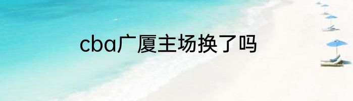 cba广厦主场换了吗