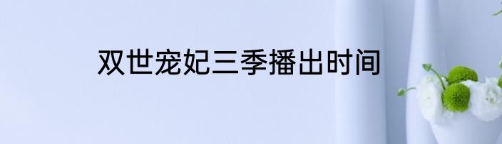 双世宠妃三季播出时间