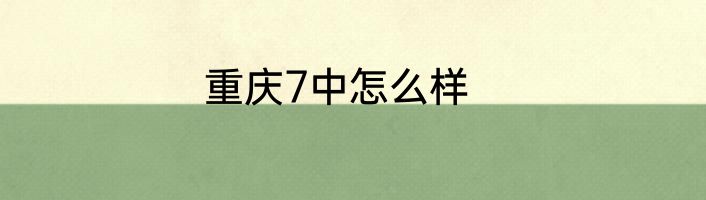 重庆7中怎么样