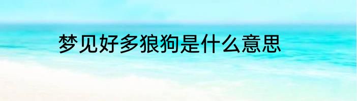 梦见好多狼狗是什么意思